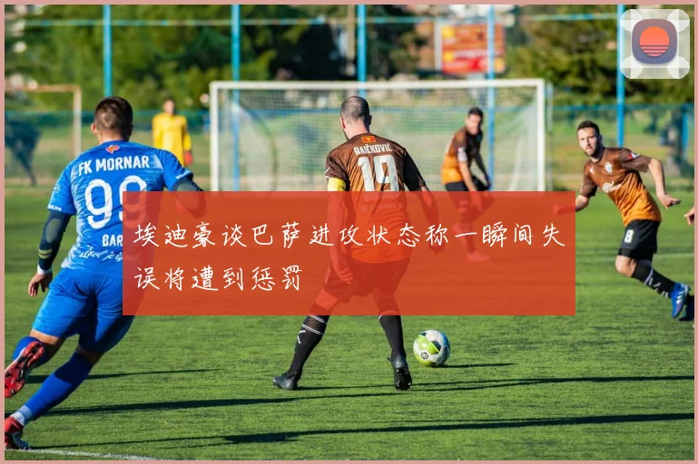 埃迪豪谈巴萨进攻状态称一瞬间失误将遭到惩罚
