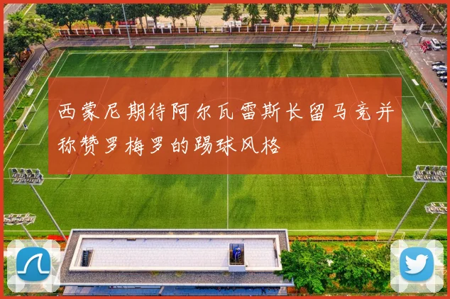 西蒙尼期待阿尔瓦雷斯长留马竞并称赞罗梅罗的踢球风格
