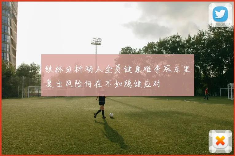 铁林分析湖人全员健康难夺冠东里复出风险何在不如稳健应对