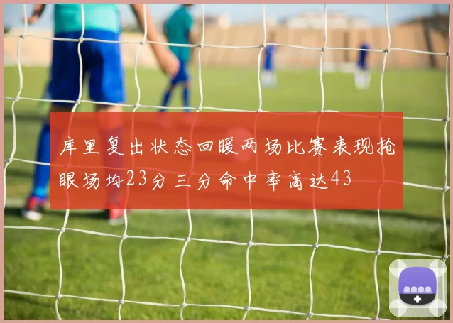 库里复出状态回暖两场比赛表现抢眼场均23分三分命中率高达43