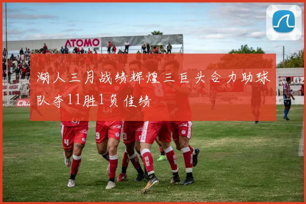 湖人三月战绩辉煌三巨头合力助球队夺11胜1负佳绩