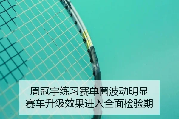 周冠宇练习赛单圈波动明显 赛车升级效果进入全面检验期